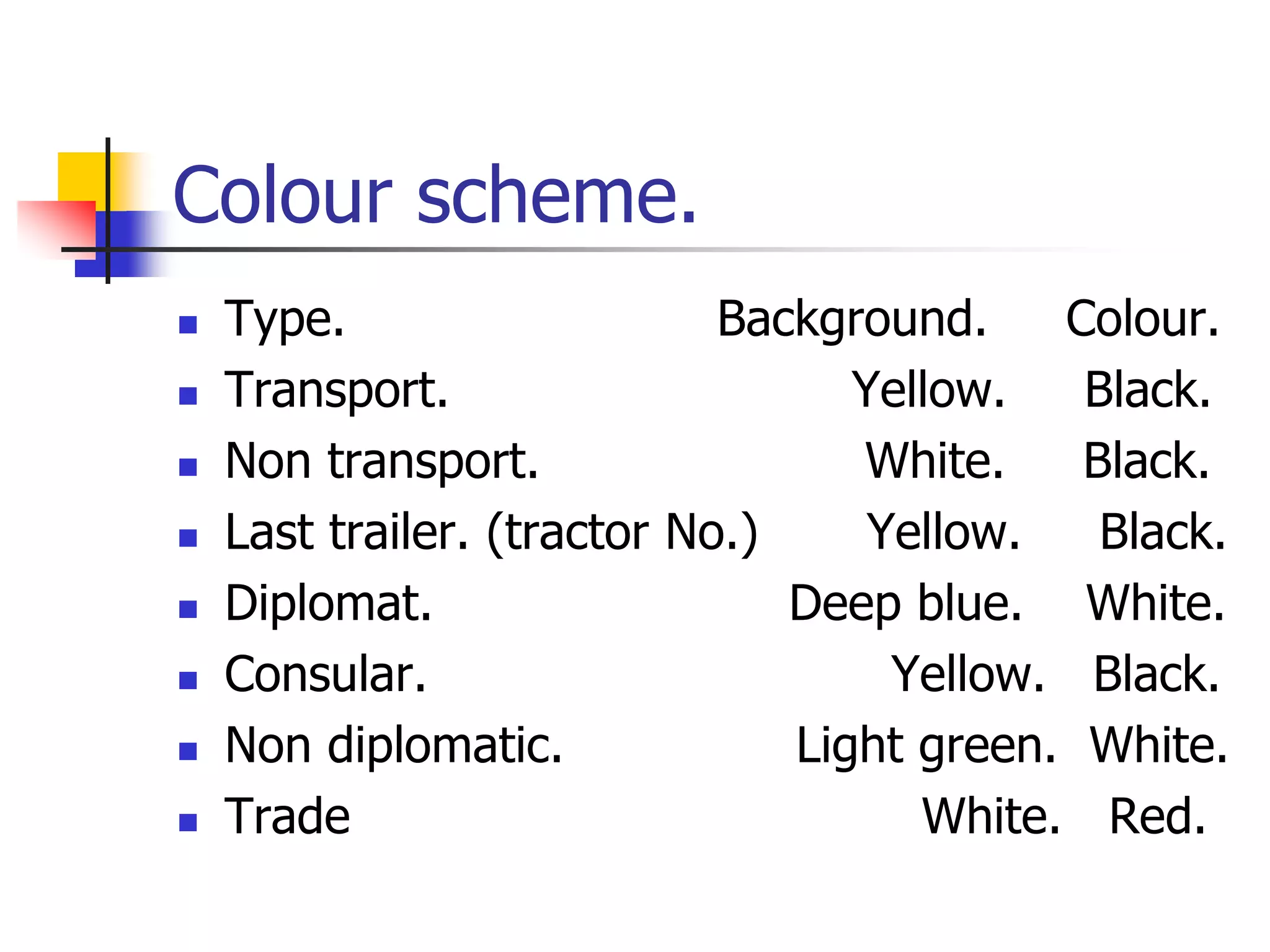 Colour scheme.
 Type. Background. Colour.
 Transport. Yellow. Black.
 Non transport. White. Black.
 Last trailer. (tractor No.) Yellow. Black.
 Diplomat. Deep blue. White.
 Consular. Yellow. Black.
 Non diplomatic. Light green. White.
 Trade White. Red.
 