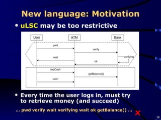 New language: Motivation uLSC  may be too restrictive …  pwd verify wait verifying wait ok   getBalance() … x Every time the user logs in, must try to retrieve money (and succeed) 