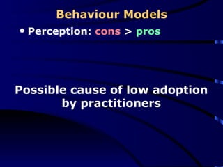 Behaviour Models Perception:  cons  >  pros Possible cause of low adoption by practitioners 