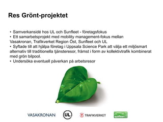 Res Grönt-projektet
• Samverkansidé hos UL och Sunfleet - företagsfokus
• Ett samarbetsprojekt med mobility management-fok...