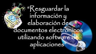 “Resguardar la
información y
elaboración de
documentos electrónicos
utilizando software de
aplicaciones”
 