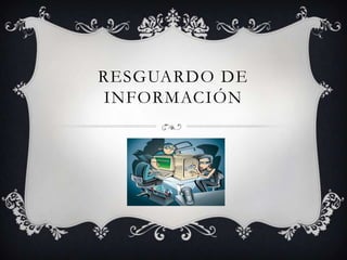 RESGUARDO DE
INFORMACIÓN
 