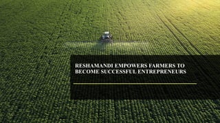 RESHAMANDI EMPOWERS FARMERS TO
BECOME SUCCESSFUL ENTREPRENEURS
 