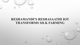 RESHAMANDI’S RESHASAATHI IOT
TRANSFORMS SILK FARMING
 
