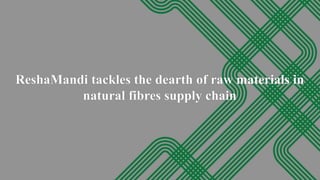 ReshaMandi tackles the dearth of raw materials in natural fibres supply chain.pptx