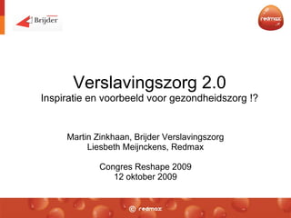 Verslavingszorg 2.0
Inspiratie en voorbeeld voor gezondheidszorg !?
Martin Zinkhaan, Brijder Verslavingszorg
Liesbeth Meijnckens, Redmax
Congres Reshape 2009
12 oktober 2009
 