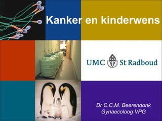 Kanker en kinderwens Dr C.C.M. Beerendonk Gynaecoloog VPG 