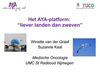 Het AYA-platform:  “liever landen dan zweven” Winette van der Graaf Suzanne Kaal Medische Oncologie UMC St Radboud Nijmegen  