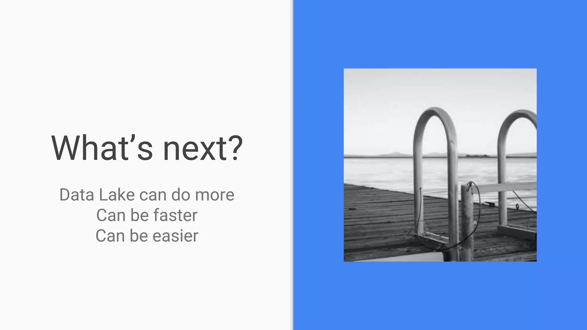 What’s next?
Data Lake can do more
Can be faster
Can be easier
 