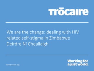 www.trocaire.org
We are the change: dealing with HIV
related self-stigma in Zimbabwe
Deirdre Ní Cheallaigh
 