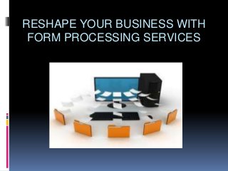 RESHAPE YOUR BUSINESS WITH
 FORM PROCESSING SERVICES
 