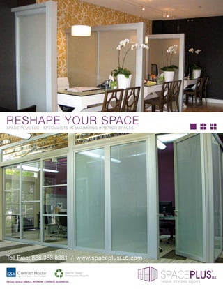 RESHAPE YOUR SPACE
SPACE PLUS LLC - SPECIALISTS IN MAXIMIZING INTERIOR SPACES.




Toll Free: 888.383.8381 / www.spaceplus LLC.com

                                    Ideal for “Green”
                                    Construction Projects.
                                                                                   LLC
REGISTERED SMALL WOMAN – OWNED BUSINESS                       VALUE BEYOND DOORS
 