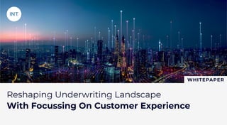 Reshaping Underwriting Landscape
With Focussing On Customer Experience
WHITEPAPER
 