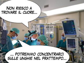Non riesco a
trovare il cuore…
… potremmo concentrarci
sulle unghie nel frattempo…
 