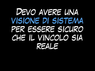 Devo avere una
visione di sistema
per essere sicuro
che il vincolo sia
reale
 