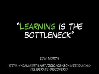 Dan North
https://dannorth.net/2010/08/30/introducing-
deliberate-discovery/
“Learning is the
bottleneck”
 