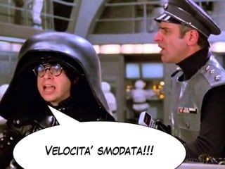Velocita’ smodata!!!
 