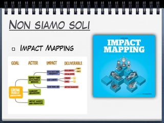 Non siamo soli
Impact Mapping
 