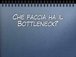 Che faccia ha il
Bottleneck?
 