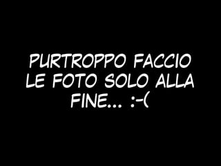 purtroppo faccio
le foto solo alla
fine… :-(
 