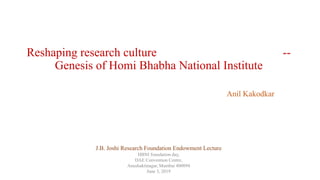 Reshaping research culture --
Genesis of Homi Bhabha National Institute
Anil Kakodkar
J.B. Joshi Research Foundation Endowment Lecture
HBNI foundation day,
DAE Convention Centre,
Anushaktinagar, Mumbai 400094
June 3, 2019
 