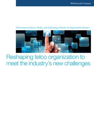 Telecommunications, Media, and Technology Practice & Organization Practice
Reshaping telco organization to
meet the industry’s new challenges
ZZP273_Org@TMT_110302HMB_02.indd 1 08.03.2011 17:16:37
 