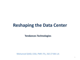 Reshaping the Data Center
Tendances Technologies

Mohamed SAAD, CISA, PMP, ITIL, ISO 27 001 LA
1

 