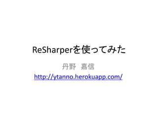 ReSharperを使ってみた
          丹野 嘉信
http://ytanno.herokuapp.com/
 