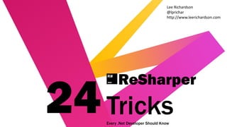 ReSharper
TricksEvery .Net Developer Should Know
24
Lee Richardson
@lprichar
http://www.leerichardson.com
 