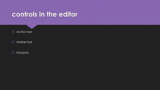 controls in the editor 
 Action bar 
 Marker bar 
 Hotspots 
 
