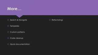 More… 
 Search & Navigate 
 Templates 
 Custom patterns 
 Code cleanup 
 Quick documentation 
 Refactorings 
 