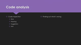 Code analysis 
 Code inspection 
 Error 
 Warning 
 Suggestion 
 Hint 
 Finding out what’s wrong 
 