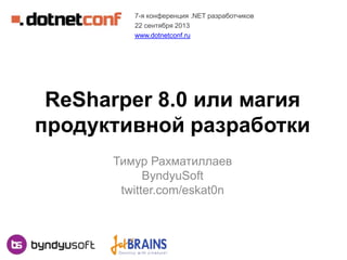 ReSharper 8.0 или магия
продуктивной разработки
Тимур Рахматиллаев
ByndyuSoft
twitter.com/eskat0n
7-я конференция .NET разработчиков
22 сентября 2013
www.dotnetconf.ru
 