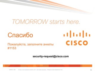 Спасибо 
Пожалуйста, заполните анкеты 
#1153 
security-request@cisco.com 
© Cisco и (или) дочерние компании, 2011 г. Все права защищены. Общедоступная BRKSEC-1065 информация Cisco 86 
