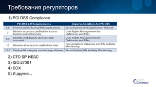 Требования регуляторов 
1) PCI DSS Compliance 
2) СТО БР ИББС 
3) ISO:27001 
4) SOX 
5) И другие...  