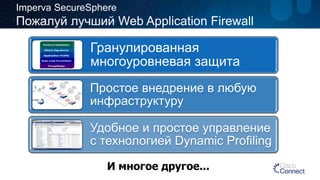 Гранулированная многоуровневая защита 
Простое внедрение в любую инфраструктуру 
Удобное и простое управление с технологией Dynamic Profiling 
И многое другое... 
ImpervaSecureSphereПожалуй лучшийWeb Application Firewall  