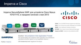ImpervaиCisco 
ImpervaSecureSphere WAF для устройствCisco Nexus 1010/1110, в продаже начиная с мая2013  