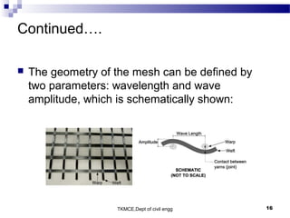 TKMCE,Dept of civil engg 16
Continued….
 The geometry of the mesh can be defined by
two parameters: wavelength and wave
amplitude, which is schematically shown:
 