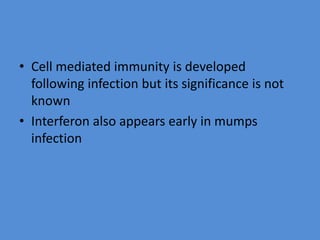 • Cell mediated immunity is developed
following infection but its significance is not
known
• Interferon also appears early in mumps
infection
 