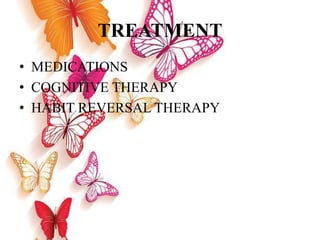 TREATMENT
• MEDICATIONS
• COGNITIVE THERAPY
• HABIT REVERSAL THERAPY
 