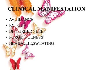 CLINICAL MANIFESTATION
• AVOIDANCE
• FATIGUE
• DISTURBED SLEEP
• FORGETFULNESS
• HEADACHE,SWEATING
 
