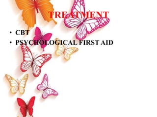 TREATMENT
• CBT
• PSYCHOLOGICAL FIRST AID
 