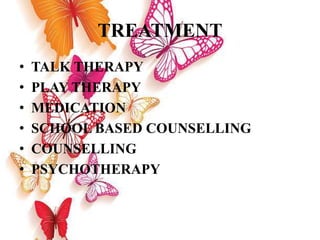 TREATMENT
• TALK THERAPY
• PLAY THERAPY
• MEDICATION
• SCHOOL BASED COUNSELLING
• COUNSELLING
• PSYCHOTHERAPY
 