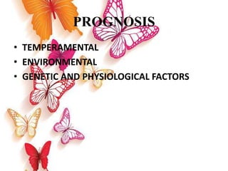 PROGNOSIS
• TEMPERAMENTAL
• ENVIRONMENTAL
• GENETIC AND PHYSIOLOGICAL FACTORS
 
