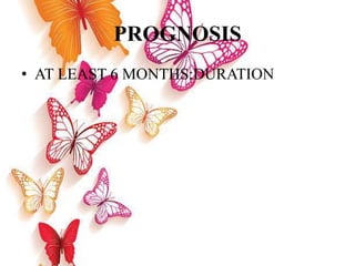 PROGNOSIS
• AT LEAST 6 MONTHS:DURATION
 