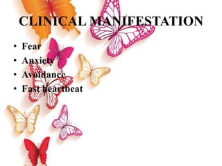 CLINICAL MANIFESTATION
• Fear
• Anxiety
• Avoidance
• Fast heartbeat
 