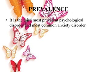 PREVALENCE
• It is the third most prevalent psychological
disorder and most common anxiety disorder
 