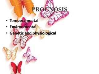 PROGNOSIS
• Temperamental
• Environmental
• Genetic and physiological
 