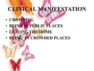 CLINICAL MANIFESTATION
• CROWDING
• BEING IN PUBLIC PLACES
• LEAVING THE HOME
• BEING IN CROWDED PLACES
 