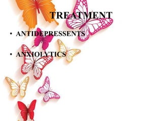 TREATMENT
• ANTIDEPRESSENTS
• ANXIOLYTICS
 